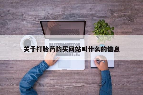 打胎药购买关于打胎药购买网站叫什么的信息