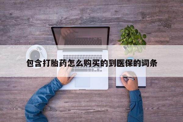 打胎药购买包含打胎药怎么购买的到医保的词条