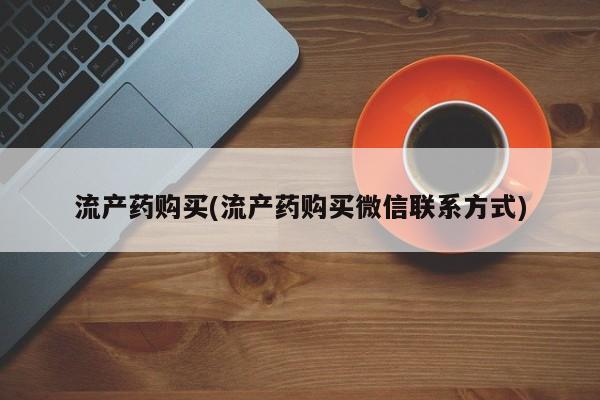打胎药购买流产药购买(流产药购买微信联系方式)
