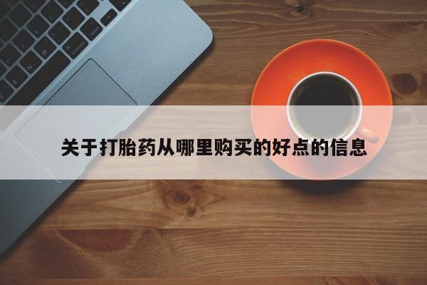 打胎药购买关于打胎药从哪里购买的好点的信息
