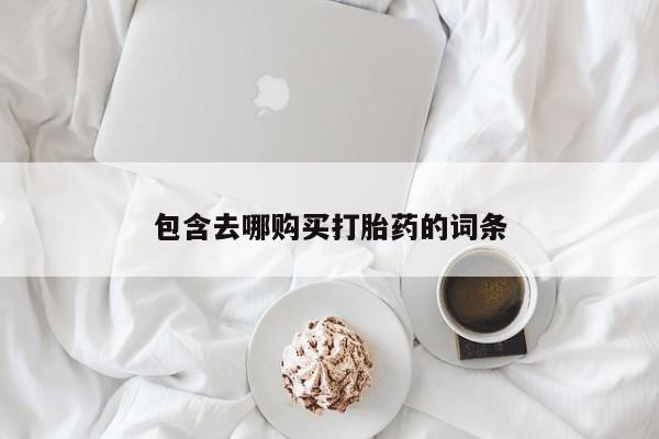 打胎药购买包含去哪购买打胎药的词条