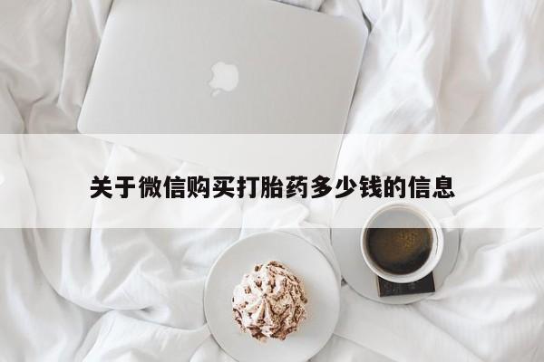 打胎药购买关于微信购买打胎药多少钱的信息