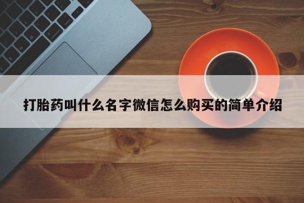 打胎药购买打胎药叫什么名字微信怎么购买的简单介绍