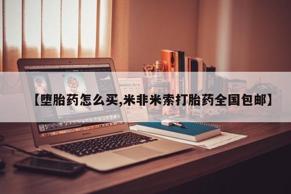 打胎药购买【堕胎药怎么买,米非米索打胎药全国包邮】
