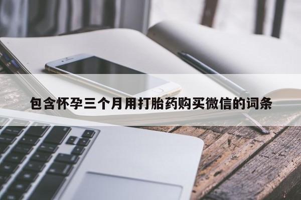 打胎药购买包含怀孕三个月用打胎药购买微信的词条