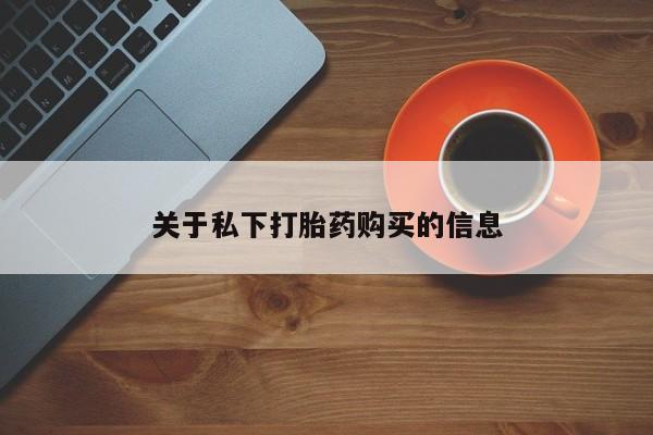 打胎药购买关于私下打胎药购买的信息