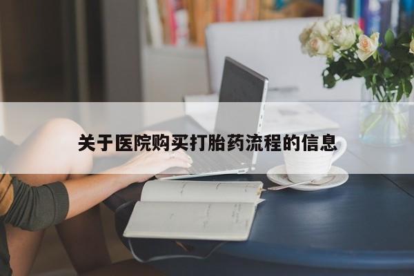 打胎药购买关于医院购买打胎药流程的信息
