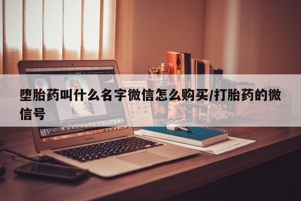 打胎药购买堕胎药叫什么名字微信怎么购买/打胎药的微信号