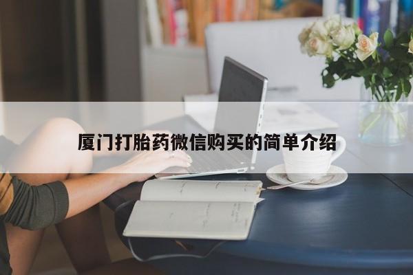 打胎药购买厦门打胎药微信购买的简单介绍