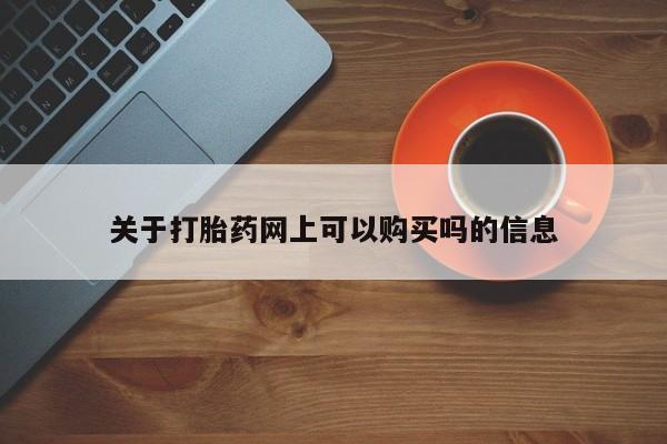 打胎药购买关于打胎药网上可以购买吗的信息
