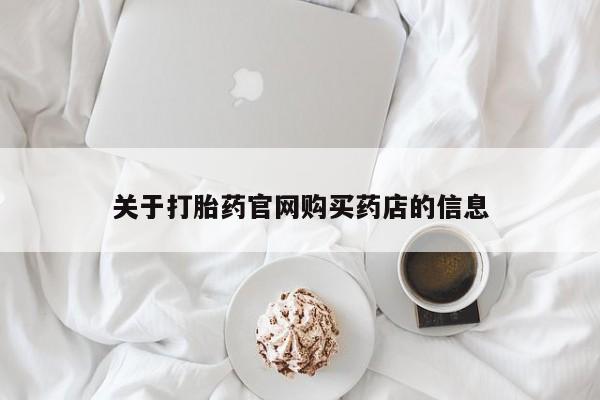 打胎药购买关于打胎药官网购买药店的信息