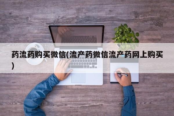 打胎药购买药流药购买微信(流产药微信流产药网上购买)