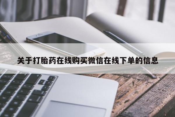 打胎药购买关于打胎药在线购买微信在线下单的信息