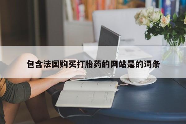 打胎药购买包含法国购买打胎药的网站是的词条