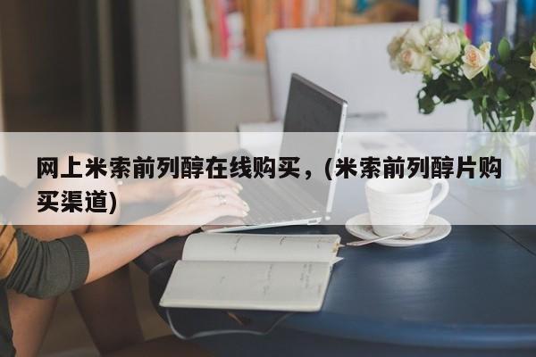 打胎药购买网上米索前列醇在线购买，(米索前列醇片购买渠道)